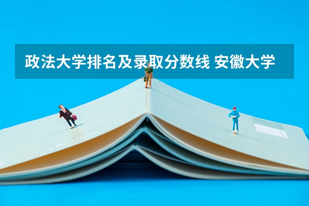 政法大学排名及录取分数线 安徽大学经济学专业录取分数线