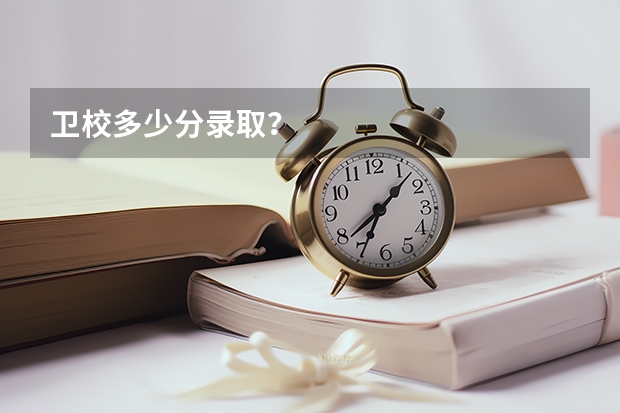 卫校多少分录取？