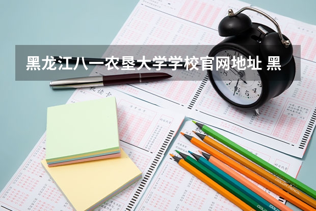 黑龙江八一农垦大学学校官网地址 黑龙江八一农垦大学简介
