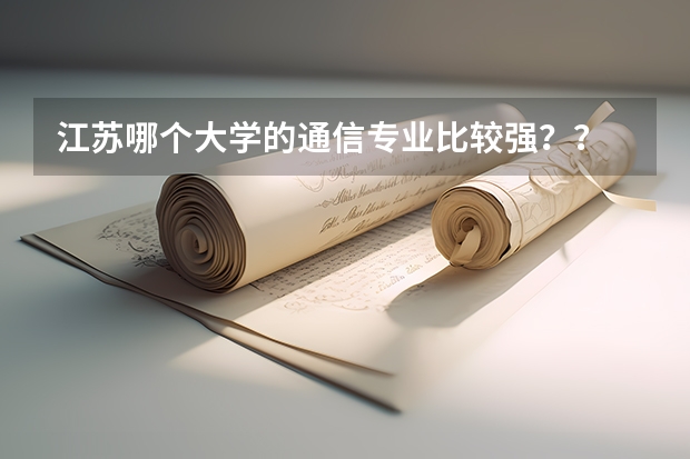 江苏哪个大学的通信专业比较强？？