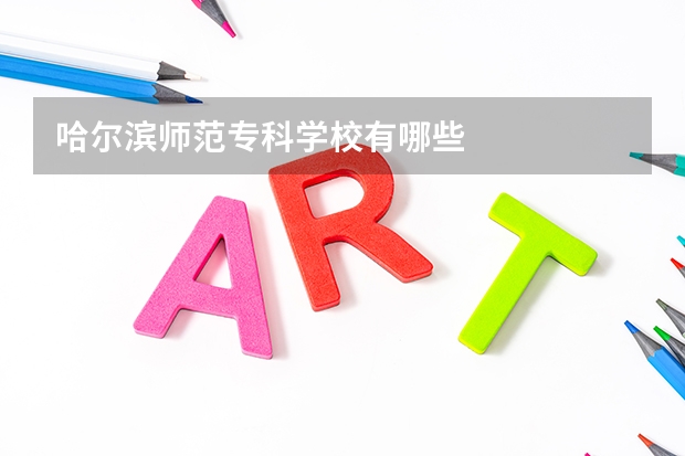 哈尔滨师范专科学校有哪些
