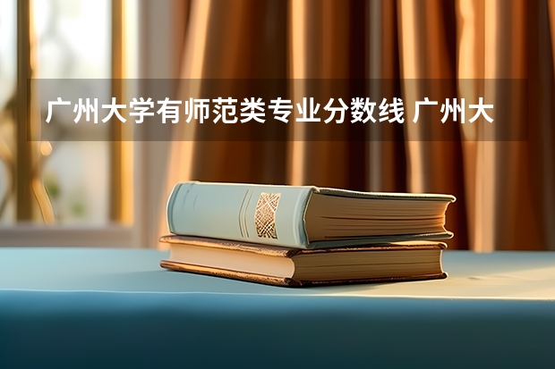 广州大学有师范类专业分数线 广州大学在浙分专业录取分数线