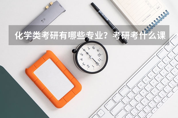 化学类考研有哪些专业？考研考什么课呢？