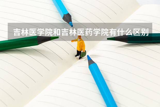 吉林医学院和吉林医药学院有什么区别,是不是同一个学校