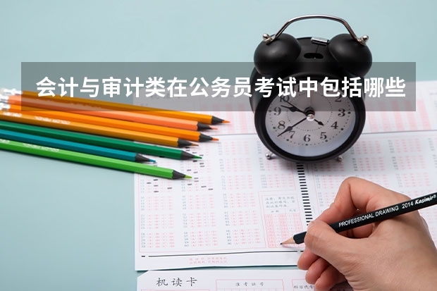 会计与审计类在公务员考试中包括哪些专业？