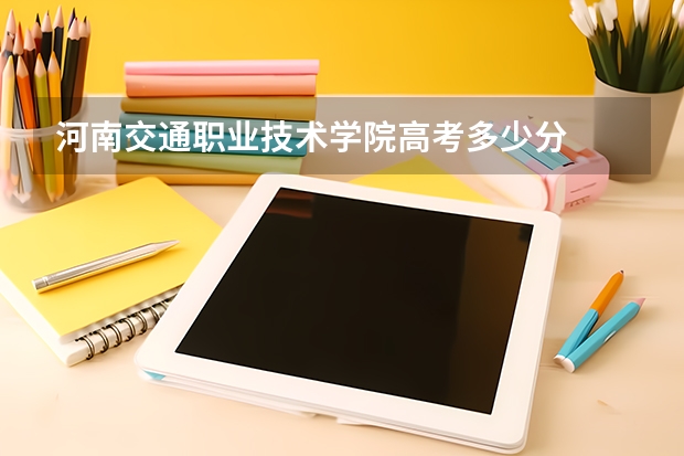河南交通职业技术学院高考多少分