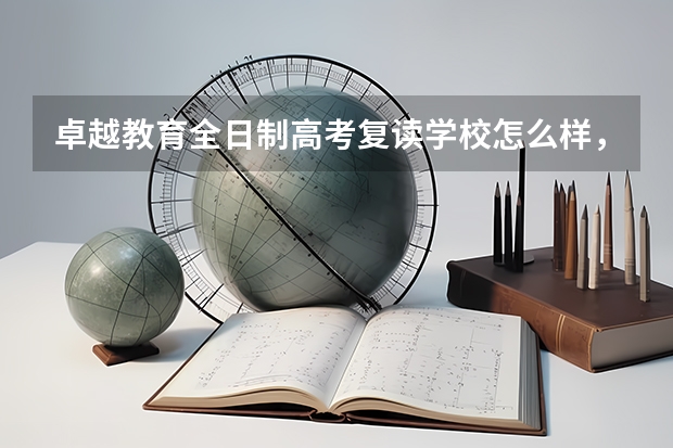 卓越教育全日制高考复读学校怎么样，有读过的朋友吗？