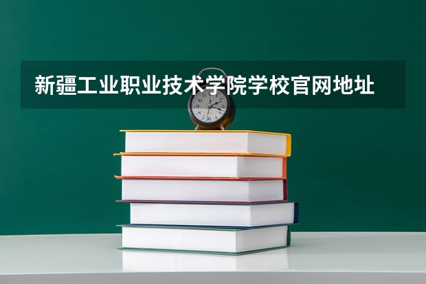 新疆工业职业技术学院学校官网地址 新疆工业职业技术学院简介