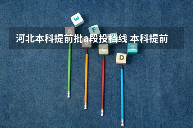 河北本科提前批a段投档线 本科提前批a段报考条件