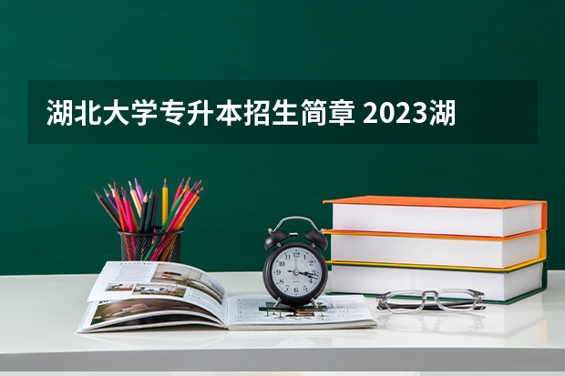 湖北大学专升本招生简章 2023湖北省专升本政策