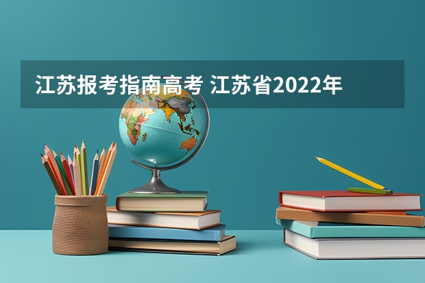 江苏报考指南高考 江苏省2022年普通高校招生网上志愿填报说明