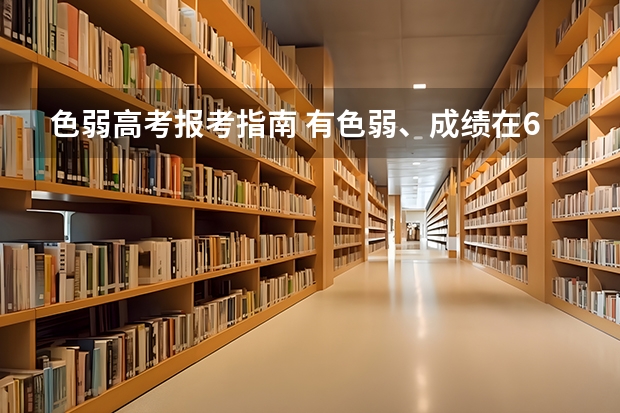 色弱高考报考指南 有色弱、成绩在600分左右,理科,怎么报志愿？