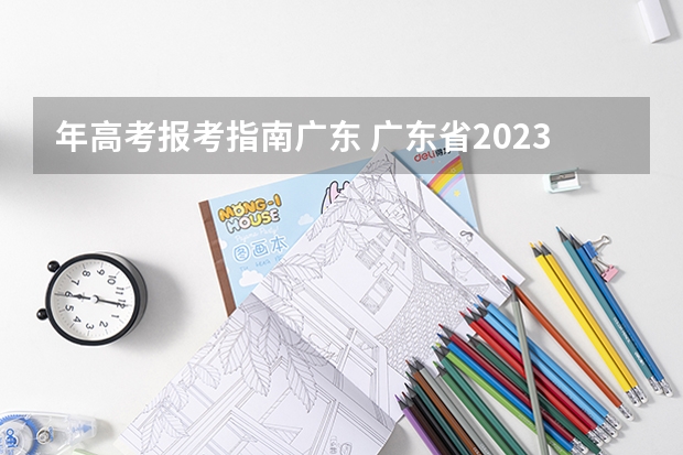 年高考报考指南广东 广东省2023年高考志愿填报时间