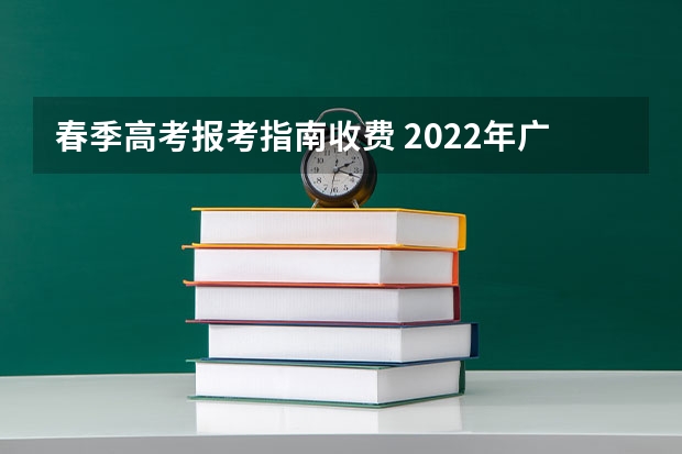 春季高考报考指南收费 2022年广东科学技术职业学院春季高考招生章程