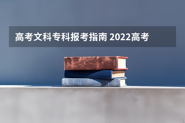 高考文科专科报考指南 2022高考志愿填报指南：十大技巧让你低分高就