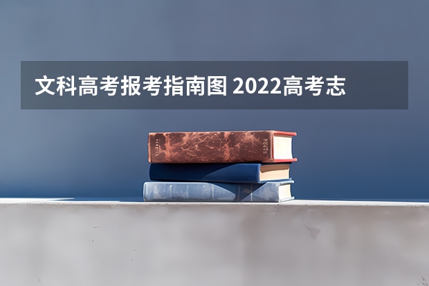 文科高考报考指南图 2022高考志愿填报指南：十大技巧让你低分高就