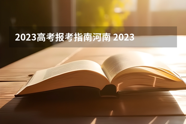 2023高考报考指南河南 2023年河南高考报志愿时间和截止时间