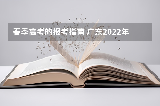 春季高考的报考指南 广东2022年春季高考填报指南