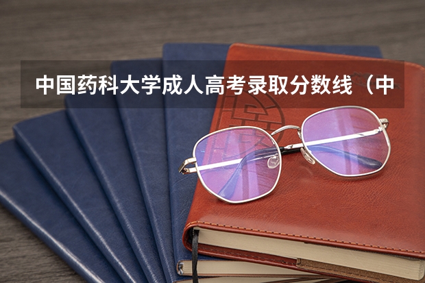 中国药科大学成人高考录取分数线（中国药科大学高考分数线）