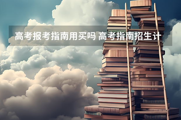 高考报考指南用买吗 高考指南招生计划有必要买吗 有用吗