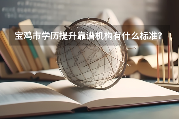 宝鸡市学历提升靠谱机构有什么标准？