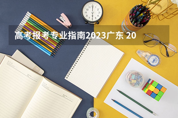 高考报考专业指南2023广东 2023年广东高考志愿填报规则