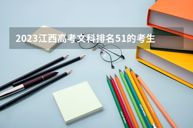 2023江西高考文科排名51的考生报什么大学 历年录取分数线