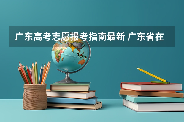 广东高考志愿报考指南最新 广东省在哪里填报高考志愿