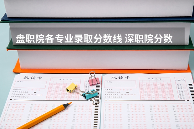 盘职院各专业录取分数线 深职院分数线(了解深职院各专业录取要求和报考注意事项)