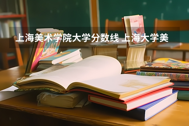 上海美术学院大学分数线 上海大学美术专业的分数线。