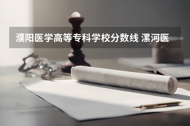 濮阳医学高等专科学校分数线 漯河医专提前批在河南文科各专业录取分数线和位次