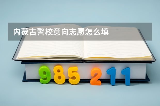 内蒙古警校意向志愿怎么填