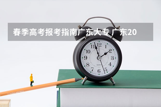 春季高考报考指南广东大专 广东2022年春季高考填报指南