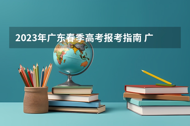 2023年广东春季高考报考指南 广东2022年春季高考填报指南