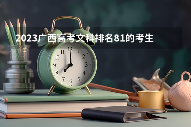 2023广西高考文科排名81的考生报什么大学 历年录取分数线