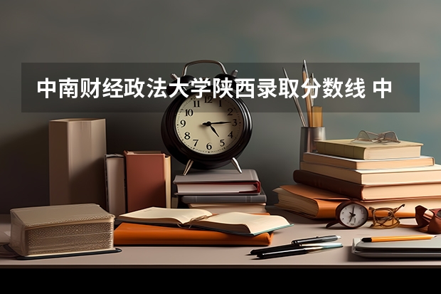 中南财经政法大学陕西录取分数线 中南财经政法大学陕西招生人数