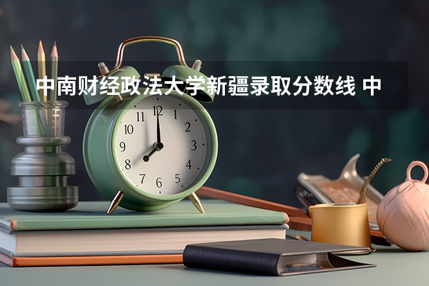 中南财经政法大学新疆录取分数线 中南财经政法大学新疆招生人数