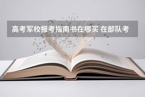 高考军校报考指南书在哪买 在部队考军校的必备资料在哪买？