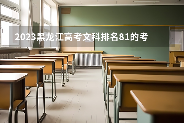 2023黑龙江高考文科排名81的考生报什么大学 历年录取分数线