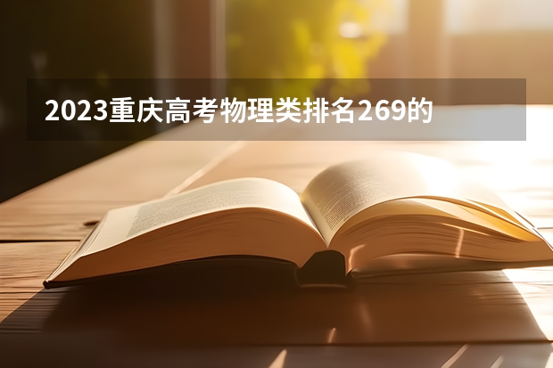 2023重庆高考物理类排名269的考生报什么大学 历年录取分数线