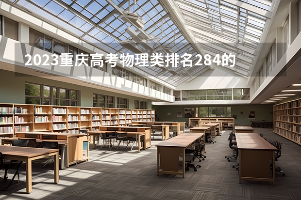 2023重庆高考物理类排名284的考生报什么大学 历年录取分数线