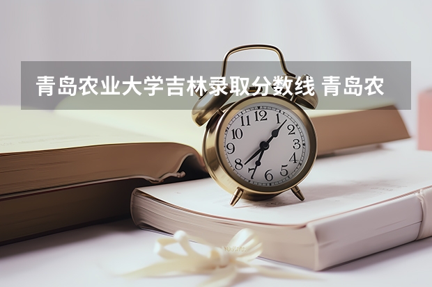 青岛农业大学吉林录取分数线 青岛农业大学吉林招生人数