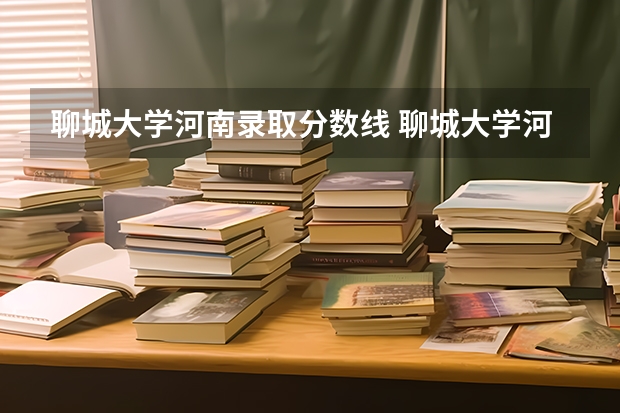 聊城大学河南录取分数线 聊城大学河南招生人数