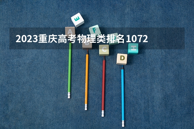 2023重庆高考物理类排名107262的考生报什么大学 历年录取分数线