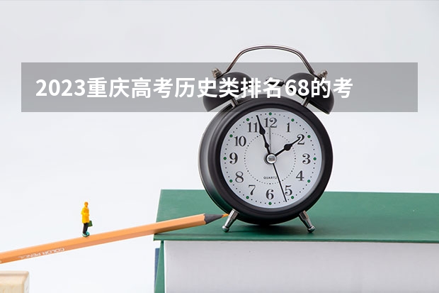 2023重庆高考历史类排名68的考生报什么大学 历年录取分数线