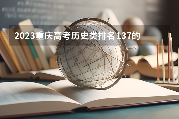 2023重庆高考历史类排名137的考生报什么大学 历年录取分数线