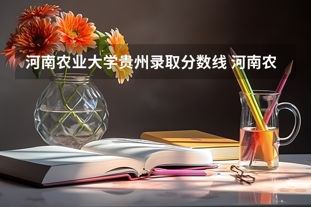 河南农业大学贵州录取分数线 河南农业大学贵州招生人数