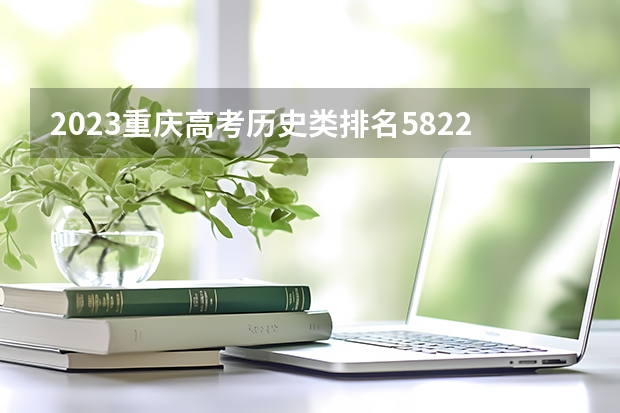 2023重庆高考历史类排名58220的考生报什么大学 历年录取分数线