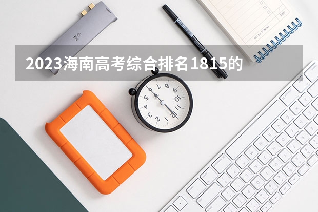 2023海南高考综合排名1815的考生报什么大学 历年录取分数线