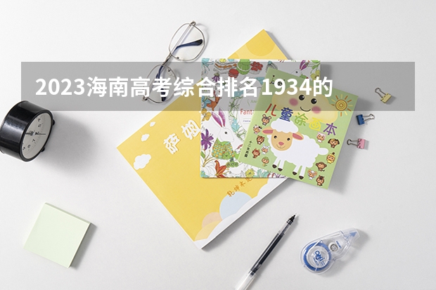 2023海南高考综合排名1934的考生报什么大学 历年录取分数线